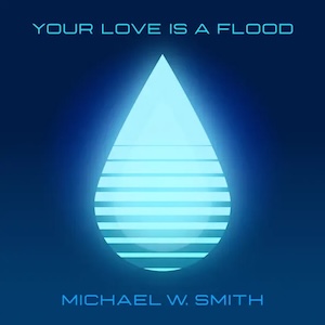 Michael W. Smith Your Love Is A Flood