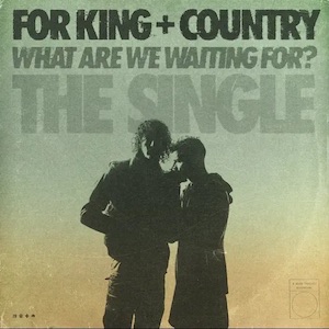 For King & Country What Are We Waiting For (The Single)